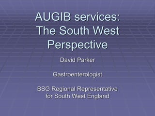 AUGIB services:
The South West
Perspective
David Parker
Gastroenterologist
BSG Regional Representative
for South West England

 