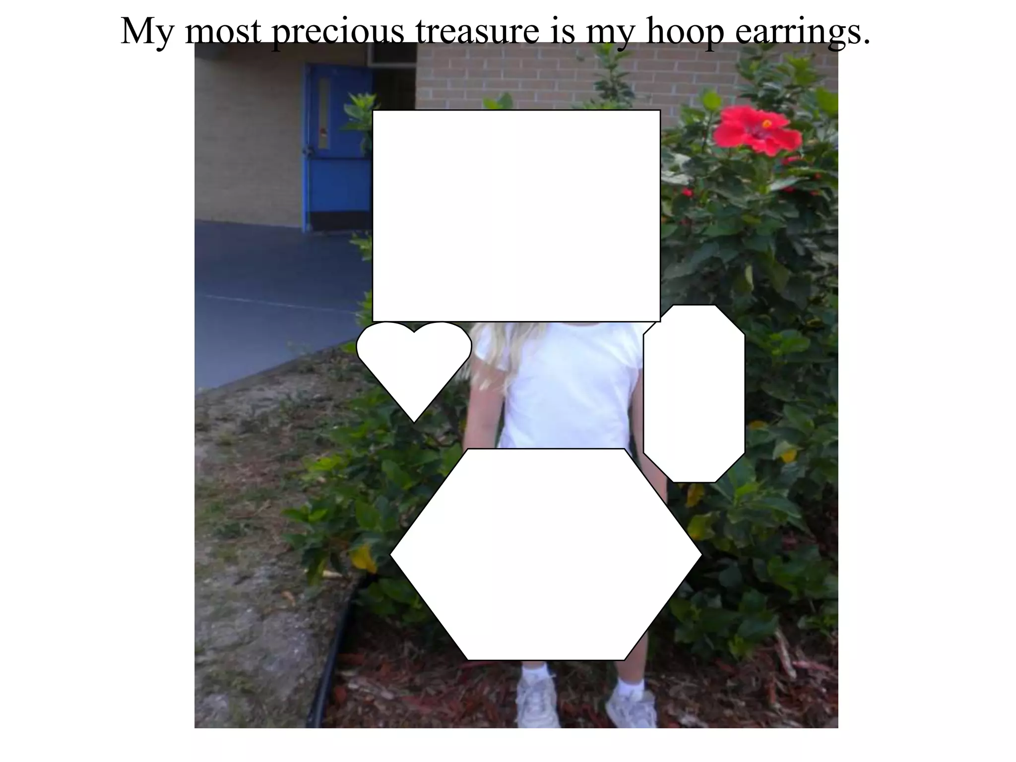 My most precious treasure is my hoop earrings.