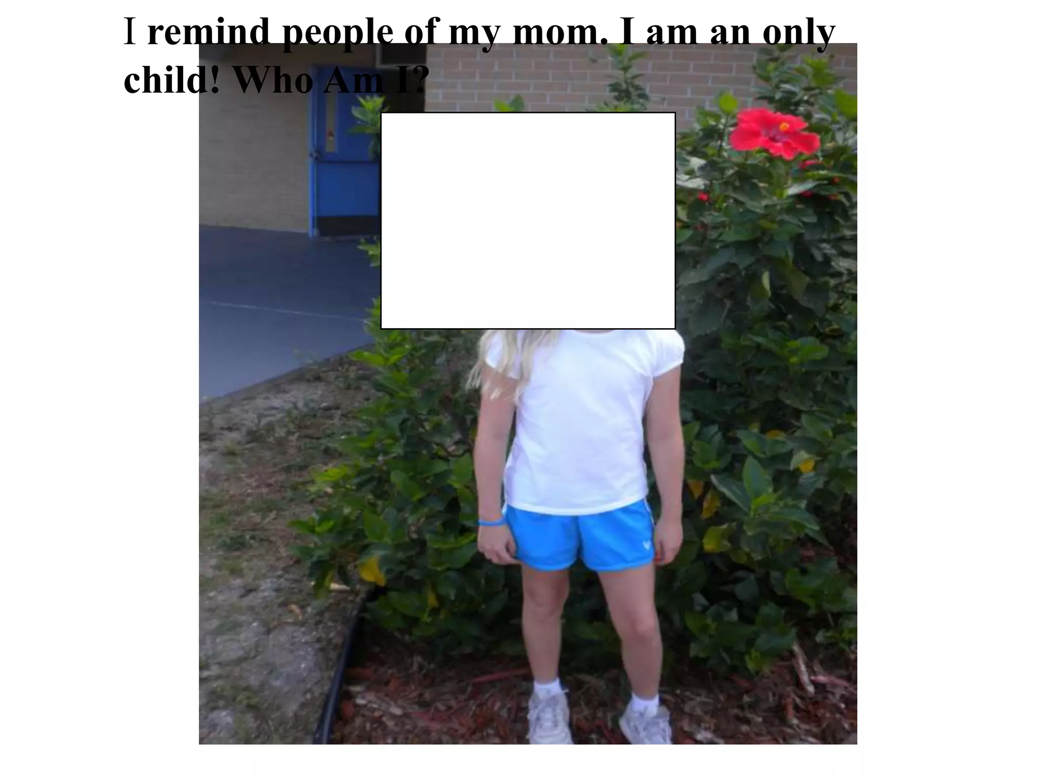 I remind people of my mom. I am an only child! Who Am I?