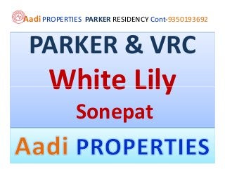 Aadi PROPERTIES PARKER RESIDENCY Cont-9350193692


 PARKER & VRC
      White Lily
             Sonepat
 