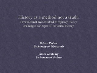 History as a method not a truth:
How internet and celluloid conspiracy theory
challenges concepts of historical literacy

Robert Parkes

University of Newcastle
James Goulding

University of Sydney

 