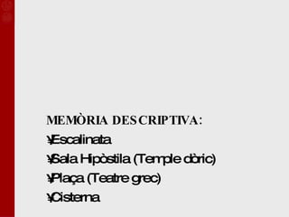 MEMÒRIA DESCRIPTIVA: Escalinata Sala Hipòstila (Temple dòric) Plaça (Teatre grec) Cisterna 