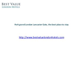 Park grand London Lancaster Gate, the best place to stay 
http://www.bestvaluelondonhotels.com 
 