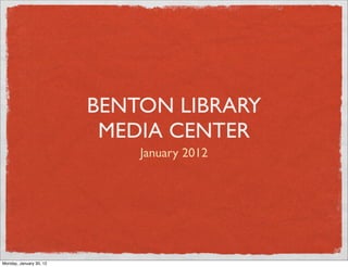 BENTON LIBRARY
                          MEDIA CENTER
                             January 2012




Monday, January 30, 12
 
