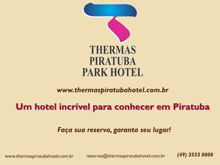 www.thermaspiratubahotel.com.br
Um hotel incrível para conhecer em Piratuba
Faça sua reserva, garanta seu lugar!
(49) 3553 0000reservas@thermaspiratubahotel.com.brwww.thermaspiratubahotel.com.br
 