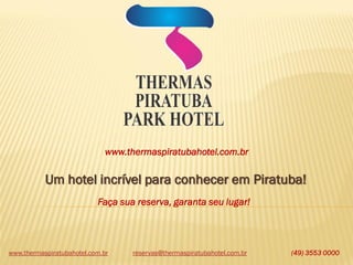 www.thermaspiratubahotel.com.br (49) 3553 0000
www.thermaspiratubahotel.com.br
Um hotel incrível para conhecer em Piratuba!
Faça sua reserva, garanta seu lugar!
reservas@thermaspiratubahotel.com.br
 