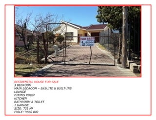 RESIDENTIAL HOUSE FOR SALE
3 BEDROOM
MAIN BEDROOM – ENSUITE & BUILT-INS
LOUNGE
DINING ROOM
KITCHEN
BATHROOM & TOILET
1 GARAGE
SIZE: 732 M²
PRICE: R860 000

 