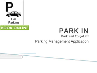 PARK IN
Park and Forget it!!
Parking Management Application
 