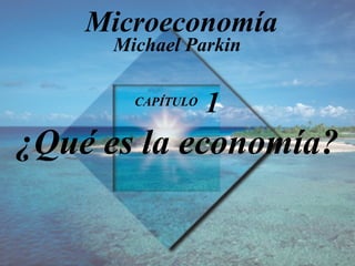 CAPÍTULO
1
¿Qué es la economía?
Michael Parkin
Microeconomía
 