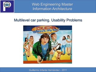 Web EngineeringMaster InformationArchitecture  Multilevelcar parking. UsabilityProblems Guillermo Infante Hernández - 2011 