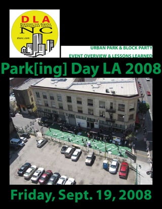URBAN PARK & BLOCK PARTY
          EVENT OVERVIEW & LESSONS LEARNED


Park[ing] Day LA 2008




 Friday, Sept. 19, 2008
 