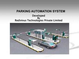PARKING AUTOMATION SYSTEM
Developed
By
Redivivus Technologies Private Limited
 
