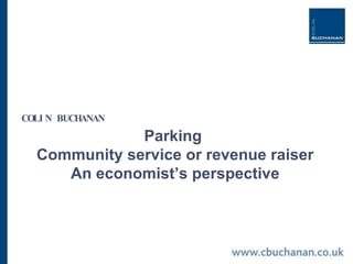 Parking  Community service or revenue raiser An economist’s perspective COLIN BUCHANAN 