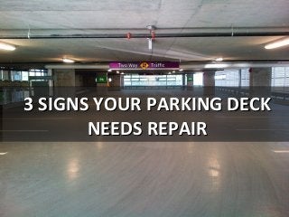 3 SIGNS YOUR PARKING DECK3 SIGNS YOUR PARKING DECK
NEEDS REPAIRNEEDS REPAIR
 