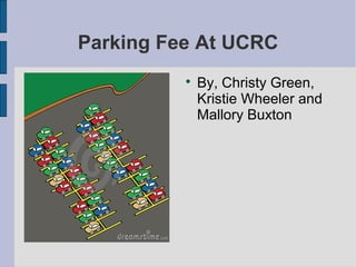 Parking Fee At UCRC

By, Christy Green,
Kristie Wheeler and
Mallory Buxton
 