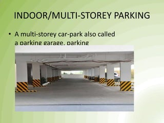 INDOOR/MULTI-STOREY PARKING
• A multi-storey car-park also called
a parking garage, parking
structure, parking
ramp, parkade or parking deck.
 