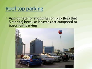 Roof top parking
• Appropriate for shopping complex (less that
5 stories) because it saves cost compared to
basement parking
 