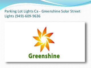 Parking Lot Lights Ca - Greenshine Solar Street 
Lights (949)-609-9636 
 