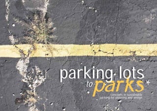 PARKING LOTS TO PARKS | 1 |
parks
parking lotsto *
concepts in sustainable
parking-lot planning and design
 