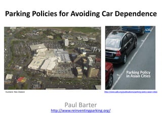 Parking Policies for Avoiding Car Dependence
Paul Barter
http://www.reinventingparking.org/
http://www.adb.org/publications/parking-policy-asian-citiesAuckland, New Zealand
 