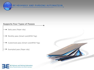 Supports Four Types of Passes


    Daily pass (Paper slip)



    Monthly pass (Smart card/RFID Tag)



    Customized pass (Smart card/RFID Tag)



    Exempted pass (Paper slip)
 