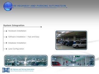 System Integration

    Hardware Installation


    Software Installation – Fast and Easy


    Database Installation


    Lane Configuration
 