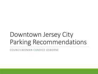 Downtown Jersey City
Parking Recommendations
COUNCILWOMAN CANDICE OSBORNE
 