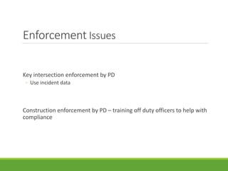 Enforcement Issues
Key intersection enforcement by PD
◦ Use incident data
Construction enforcement by PD – training off duty officers to help with
compliance
 