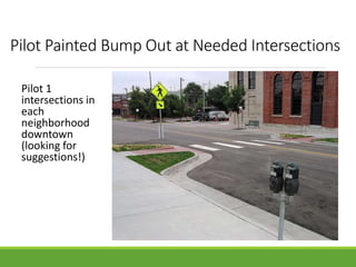 Pilot Painted Bump Out at Needed Intersections
Pilot 1
intersections in
each
neighborhood
downtown
(looking for
suggestions!)
 