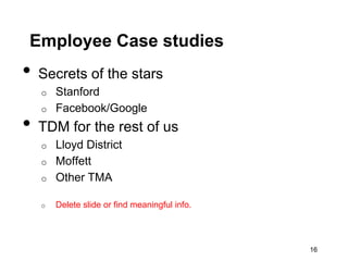 Employee Case studies
•   Secrets of the stars
    o   Stanford
    o   Facebook/Google
•   TDM for the rest of us
    o   Lloyd District
    o   Moffett
    o   Other TMA

    o   Delete slide or find meaningful info.




                                                16
 