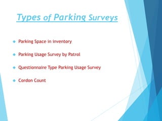 Types of Parking Surveys
 Parking Space in inventory
 Parking Usage Survey by Patrol
 Questionnaire Type Parking Usage Survey
 Cordon Count
 