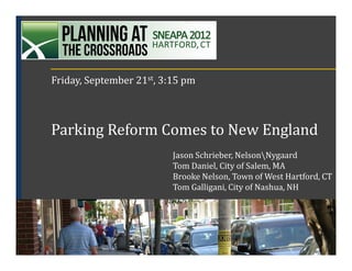 Friday, September 21st, 3:15 pm



Parking Reform Comes to New England
                          Jason Schrieber, NelsonNygaard
                          Tom Daniel, City of Salem, MA
                          Brooke Nelson, Town of West Hartford, CT
                          Tom Galligani, City of Nashua, NH
 