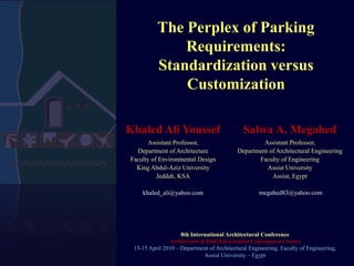 The Perplex of Parking Requirements: Standardization versus Customization 8th International Architectural ConferenceArchitecture & Built Environment Contemporary Issues13-15 April 2010 – Department of Architectural Engineering, Faculty of Engineering, Assiut University – Egypt 