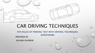 CAR DRIVING TECHNIQUES
RTA RULES OF PARKING TEST WITH DRIVING TECHNIQUES
ACROYNOMS
PREPARED BY:
SALAMA SHURRAB
 