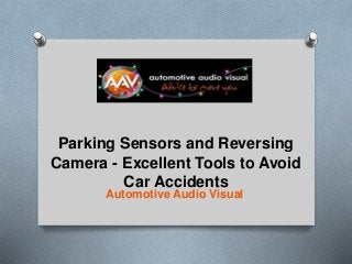 Automotive Audio Visual
Parking Sensors and Reversing
Camera - Excellent Tools to Avoid
Car Accidents
 