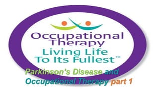 Parkinson’s Disease and
Occupational Therapy part 1
 