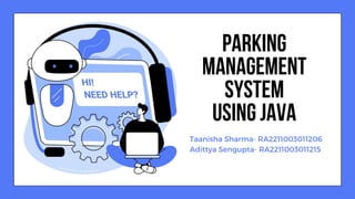 Taanisha Sharma- RA2211003011206
Adittya Sengupta- RA2211003011215
PARKING
MANAGEMENT
SYSTEM
USING JAVA
 