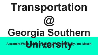 Transportation
@
Georgia Southern
UniversityAlexandra Webb, Whitney Mooney, Ashton Shelby, and Mason
Havens
 