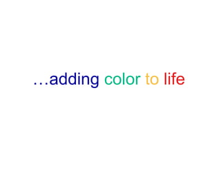 …adding color t lif
  ddi     l to life
 