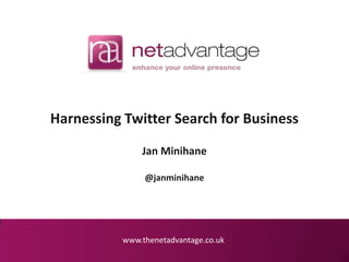 Harnessing Twitter Search for Business

               Jan Minihane

                @janminihane




           www.thenetadvantage.co.uk
 