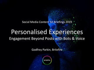 Social Media Content SA Briefings 2019
Personalised Experiences
Engagement Beyond Posts with Bots & Voice
Godfrey Parkin, Britefire
 