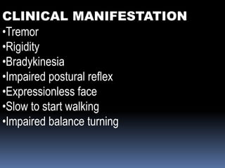 CLINICAL MANIFESTATION
•Tremor
•Rigidity
•Bradykinesia
•Impaired postural reflex
•Expressionless face
•Slow to start walking
•Impaired balance turning
 