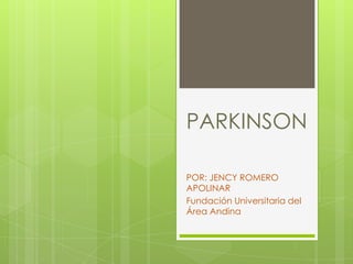 PARKINSON

POR: JENCY ROMERO
APOLINAR
Fundación Universitaria del
Área Andina
 