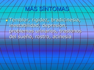 MÁS SÍNTOMAS
   Temblor, rigidez, bradicinesia,
    inestabilidad, depresion,
    problemas urinarios, trastonos
    del sueño, rostro, acinesia
 