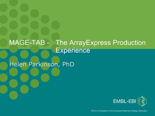 MAGE-TAB -  The ArrayExpress Production  Experience Helen Parkinson, PhD 
