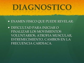  EXAMEN FISICO QUE PUEDE REVELAR:
 DIFICULTAD PARA INICIAR O
FINALIZAR LOS MOVIMIENTOS
VOLUNTARIOS, ATROFIA MUSCULAR,
ESTREMECIMIENTO, CAMBIOS EN LA
FRECUENCIA CARDIACA.
 