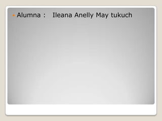  Alumna : Ileana Anelly May tukuch
 