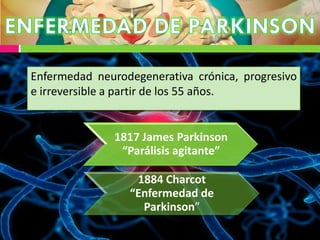 1817 James Parkinson
“Parálisis agitante”
1884 Charcot
“Enfermedad de
Parkinson”
Enfermedad neurodegenerativa crónica, progresivo
e irreversible a partir de los 55 años.
 