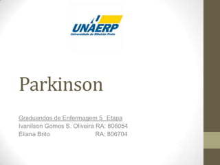 Parkinson
Graduandos de Enfermagem 5 Etapa
Ivanilson Gomes S. Oliveira RA: 806054
Eliana Brito RA: 806704
 