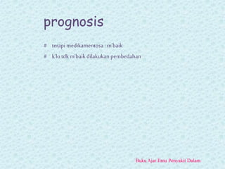 prognosis
# terapi medikamentosa : m’baik
# k’lo tdk m’baik dilakukan pembedahan
Buku Ajar Ilmu Penyakit Dalam
 